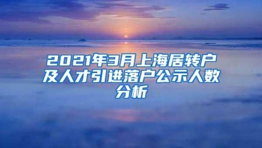 2021年3月上海居转户及人才引进落户公示人数分析