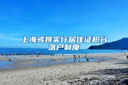 上海或将实行居住证积分落户制度