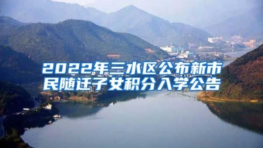 2022年三水区公布新市民随迁子女积分入学公告