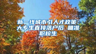 新一线城市引人才政策：大专生直接落户后 瞄准职校生