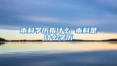 本科学历指什么 本科是什么学历