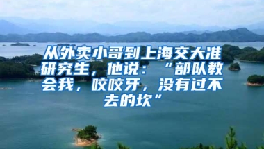 从外卖小哥到上海交大准研究生，他说：“部队教会我，咬咬牙，没有过不去的坎”