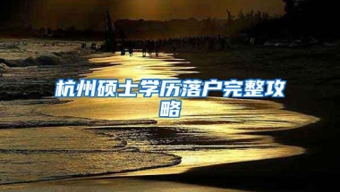 杭州硕士学历落户完整攻略