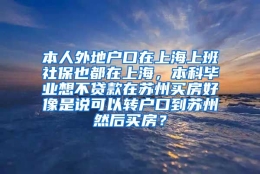 本人外地户口在上海上班社保也都在上海，本科毕业想不贷款在苏州买房好像是说可以转户口到苏州然后买房？