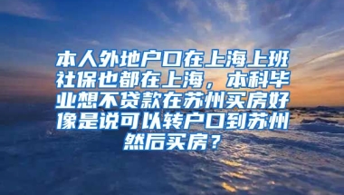 本人外地户口在上海上班社保也都在上海，本科毕业想不贷款在苏州买房好像是说可以转户口到苏州然后买房？