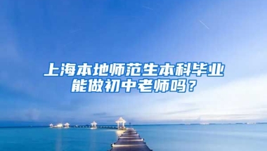 上海本地师范生本科毕业能做初中老师吗？