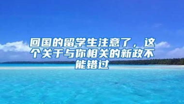 回国的留学生注意了，这个关于与你相关的新政不能错过