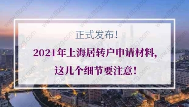 正式发布！2021年上海居转户申请材料，这几个细节要注意！