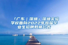 「广东｜深圳」深圳实验学校面向2022年应届毕业生招聘教师公告