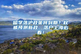 留学落沪政策将到期？权威预测新政，落户上海必看！