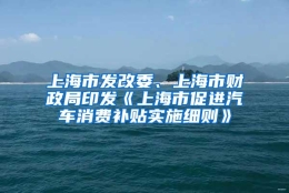 上海市发改委、上海市财政局印发《上海市促进汽车消费补贴实施细则》