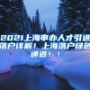 2021上海申办人才引进落户详解！上海落户绿色通道！！