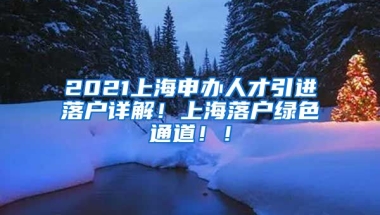 2021上海申办人才引进落户详解！上海落户绿色通道！！