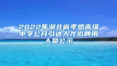 2022年湖北省孝感高级中学公开引进人才拟聘用人员公示