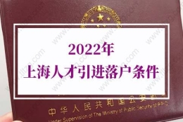 2022年上海人才引进落户条件：引进人才落户上海申请材料