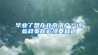 毕业了想在北京落户？这些政策你必须要知道