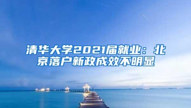 清华大学2021届就业：北京落户新政成效不明显