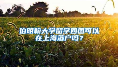 伯明翰大学留学回国可以在上海落户吗？