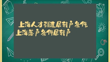 上海人才引进居转户条件，上海落户条件居转户