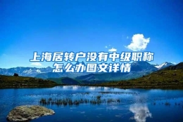 上海居转户没有中级职称怎么办图文详情