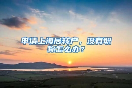 申请上海居转户，没有职称怎么办？