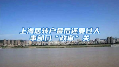 上海居转户最后还要过人事部门“政审”关