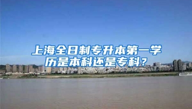 上海全日制专升本第一学历是本科还是专科？