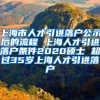 上海市人才引进落户公示后的流程 上海人才引进落户条件2020硕士 超过35岁上海人才引进落户