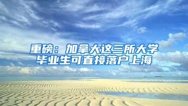 重磅：加拿大这三所大学毕业生可直接落户上海