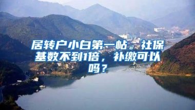 居转户小白第一帖。社保基数不到1倍，补缴可以吗？