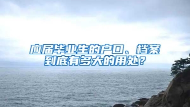 应届毕业生的户口、档案到底有多大的用处？