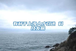 有利于上海人才引进 科技发展