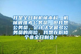 我是全日制机械本科，机械很难考公务员，但我想公务员，会计法学最多公务员的岗位，我想在职修个非全日制会？