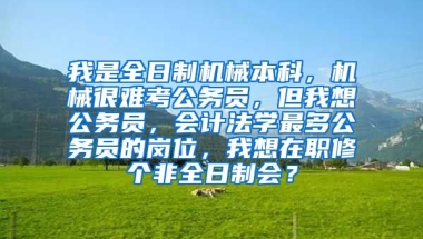 我是全日制机械本科，机械很难考公务员，但我想公务员，会计法学最多公务员的岗位，我想在职修个非全日制会？