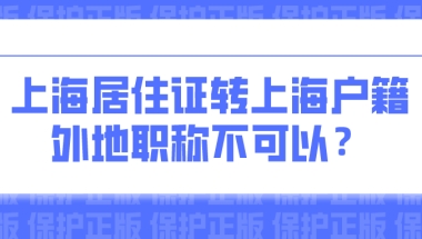 上海积分落户新政策：外地职称不能用于上海居住证转上海户籍？