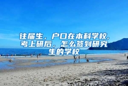 往届生，户口在本科学校,考上研后，怎么签到研究生的学校