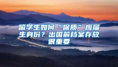 留学生如何“保质”应届生身份？出国前档案存放很重要