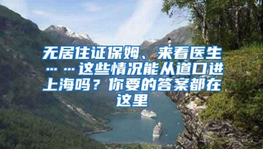 无居住证保姆、来看医生……这些情况能从道口进上海吗？你要的答案都在这里