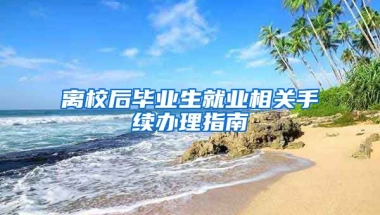 离校后毕业生就业相关手续办理指南