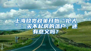 上海放宽政策开始“抢人”：买不起房的落户，还有意义吗？