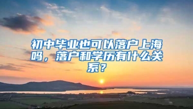 初中毕业也可以落户上海吗，落户和学历有什么关系？