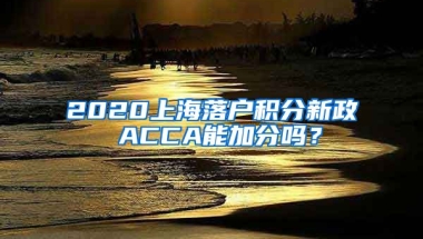 2020上海落户积分新政 ACCA能加分吗？