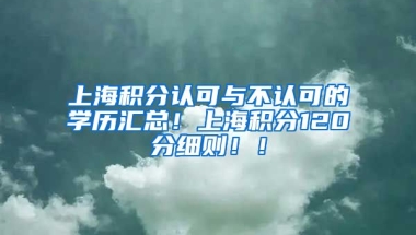 上海积分认可与不认可的学历汇总！上海积分120分细则！！