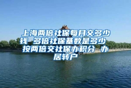 上海两倍社保每月交多少钱 多倍社保基数是多少 按两倍交社保办积分 办居转户