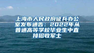 上海市人民政府征兵办公室发布通告：2022年从普通高等学校毕业生中直接招收军士