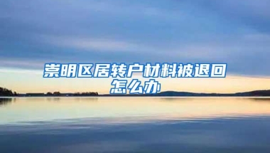 崇明区居转户材料被退回怎么办