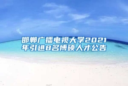 邯郸广播电视大学2021年引进8名博硕人才公告