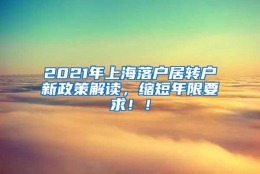 2021年上海落户居转户新政策解读，缩短年限要求！！