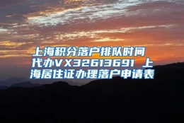 上海积分落户排队时间 代办VX32613691 上海居住证办理落户申请表