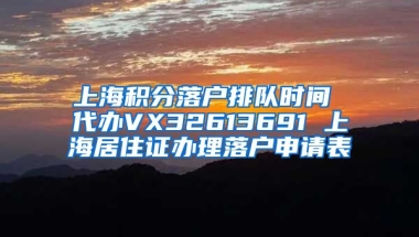 上海积分落户排队时间 代办VX32613691 上海居住证办理落户申请表